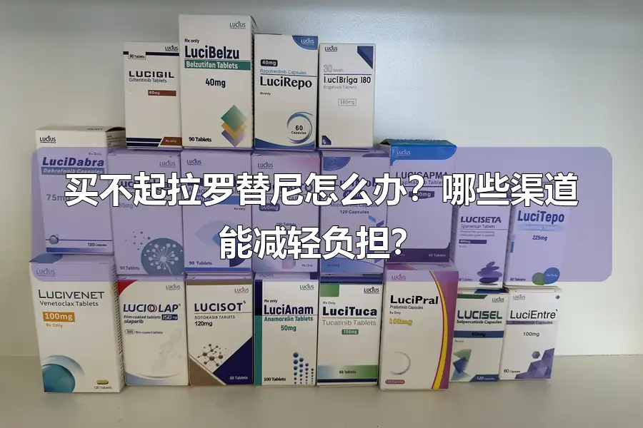买不起拉罗替尼怎么办?哪些渠道能减轻负担?