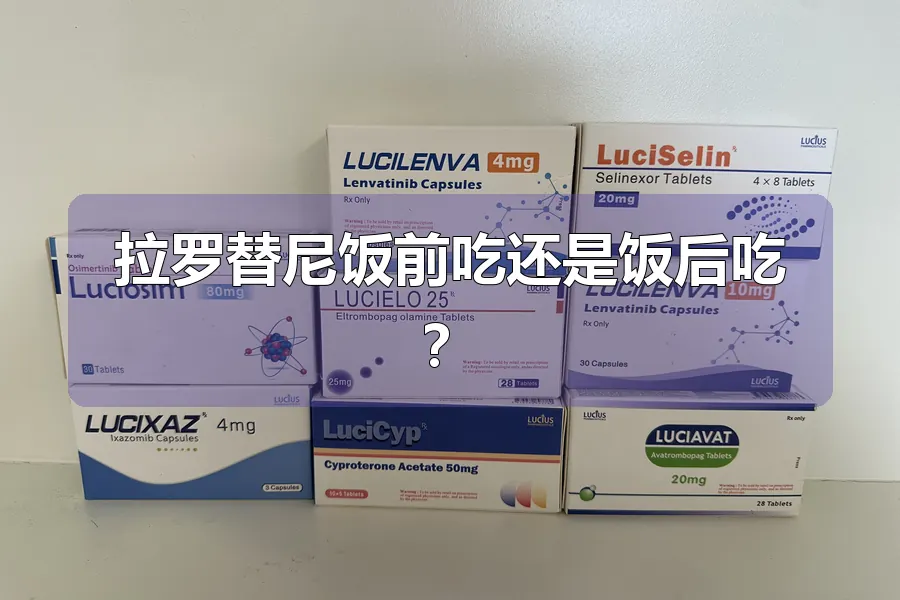 拉罗替尼饭前吃还是饭后吃？